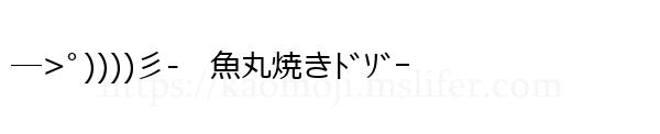 ―>ﾟ))))彡-　魚丸焼きﾄﾞｿﾞｰ
-顔文字
