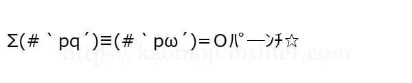 Σ(#｀pq´)≡(#｀pω´)=Ｏﾊﾟ─ﾝﾁ☆
-顔文字