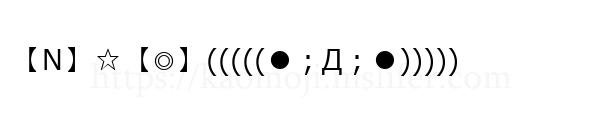 【Ｎ】☆【◎】(((((●；Д；●)))))
-顔文字