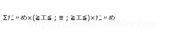 Σﾅﾆ〃め×(≧エ≦；≡；≧エ≦)×ﾅﾆ〃め
-顔文字