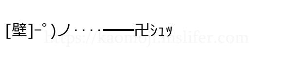 [壁]ｰﾟ)ノ‥‥━━卍ｼｭｯ
-顔文字