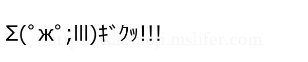 Σ(ﾟжﾟ;lll)ｷﾞｸｯ!!!
-顔文字
