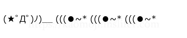 (★ﾟДﾟ)ﾉ)__ (((●~* (((●~* (((●~*
-顔文字