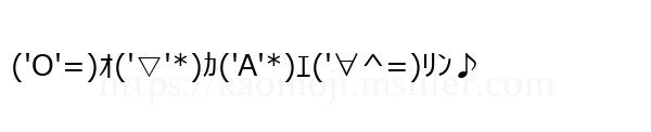 ('O'=)ｵ('▽'*)ｶ('A'*)ｴ('∀^=)ﾘﾝ♪
-顔文字
