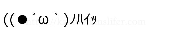 ((●´ω｀)ﾉﾊｲｯ
-顔文字