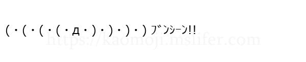 (・(・(・(・д・)・)・)・) ﾌﾞﾝｼｰﾝ!!
-顔文字