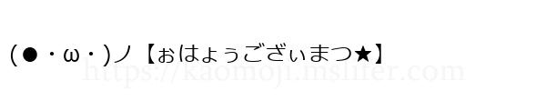 (●・ω・)ノ【ぉはょぅござぃまつ★】
-顔文字