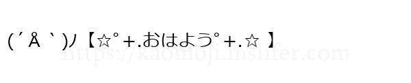 (´Å｀)ﾉ【☆ﾟ+.おはようﾟ+.☆ 】
-顔文字